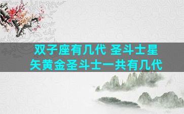 双子座有几代 圣斗士星矢黄金圣斗士一共有几代